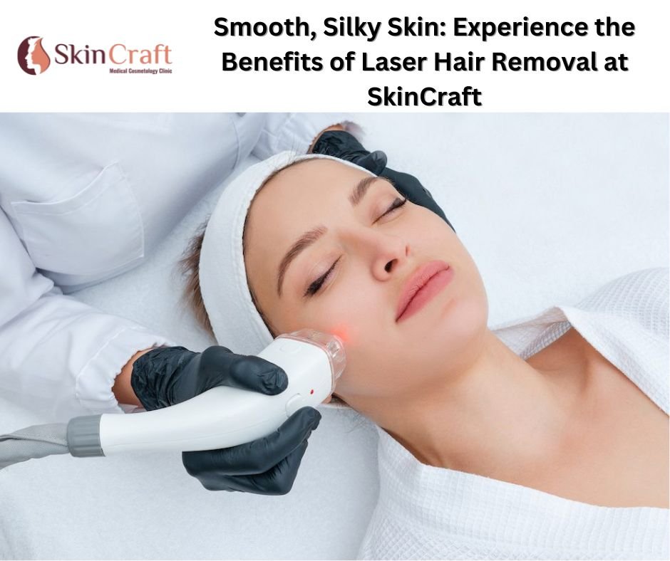 Smooth, Silky Skin: Experience the Benefits of Laser Hair Removal at SkinCraft