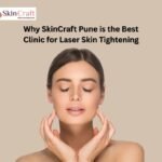 Why SkinCraft Pune is the Best Clinic for Laser Skin Tightening