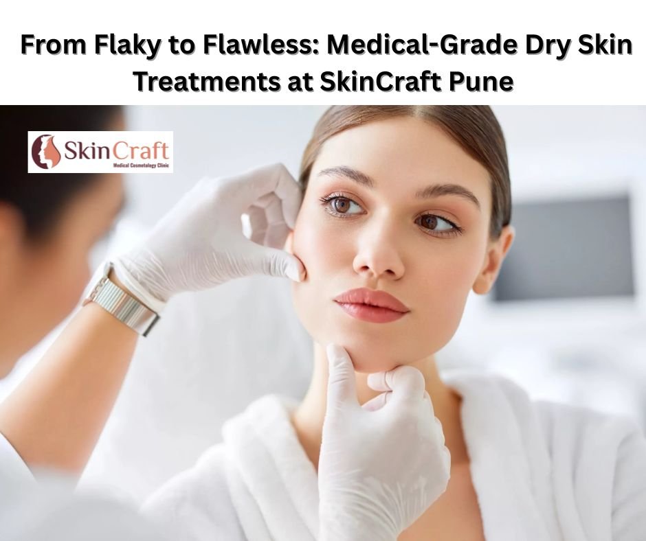 From Flaky to Flawless: Medical-Grade Dry Skin Treatments at SkinCraft Pune